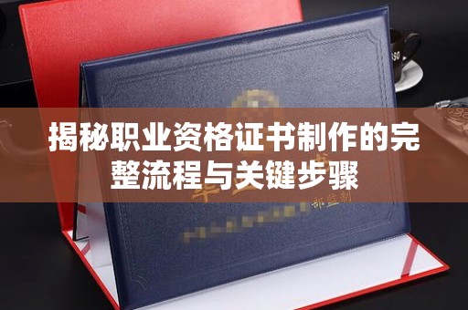大荔揭秘职业资格证书制作的完整流程与关键步骤