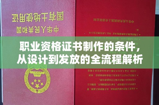 大荔职业资格证书制作的条件，从设计到发放的全流程解析