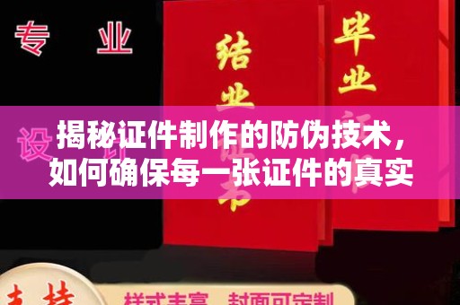 大荔揭秘证件制作的防伪技术，如何确保每一张证件的真实性与安全性