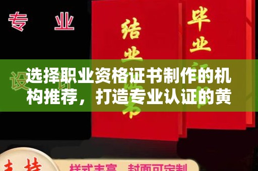 大荔选择职业资格证书制作的机构推荐，打造专业认证的黄金标准