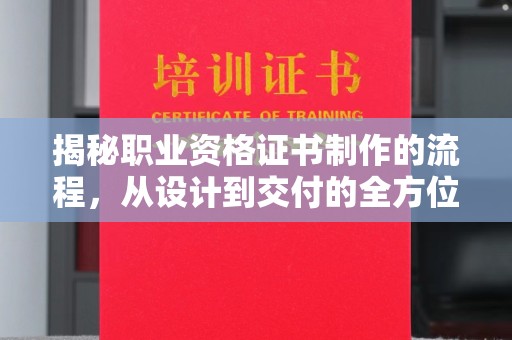 大荔揭秘职业资格证书制作的流程，从设计到交付的全方位指南