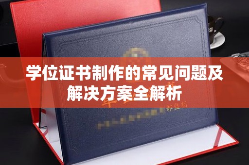 大荔学位证书制作的常见问题及解决方案全解析