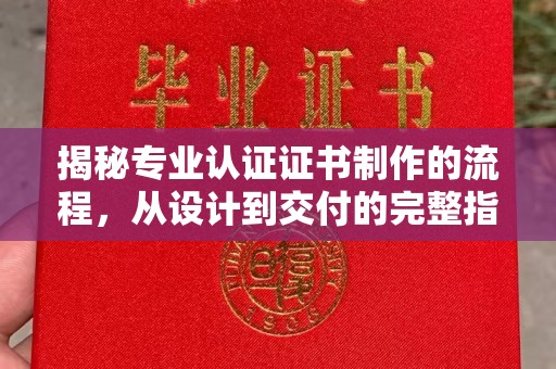 大荔揭秘专业认证证书制作的流程，从设计到交付的完整指南