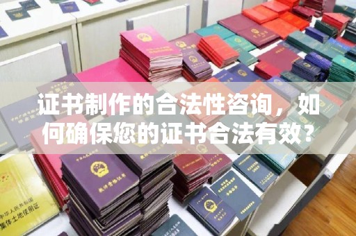 大荔证书制作的合法性咨询，如何确保您的证书合法有效？