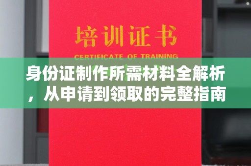 大荔身份证制作所需材料全解析，从申请到领取的完整指南
