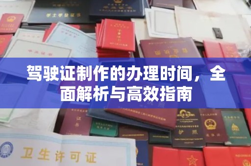 大荔驾驶证制作的办理时间，全面解析与高效指南