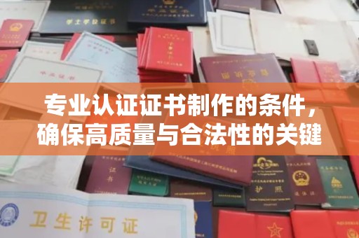 大荔专业认证证书制作的条件，确保高质量与合法性的关键要素