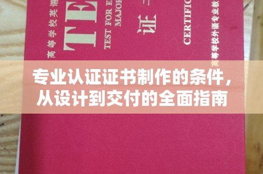大荔专业认证证书制作的条件，从设计到交付的全面指南