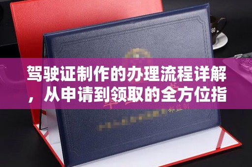 大荔驾驶证制作的办理流程详解，从申请到领取的全方位指南