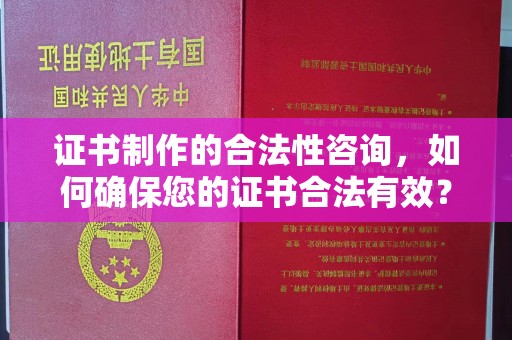 大荔证书制作的合法性咨询，如何确保您的证书合法有效？